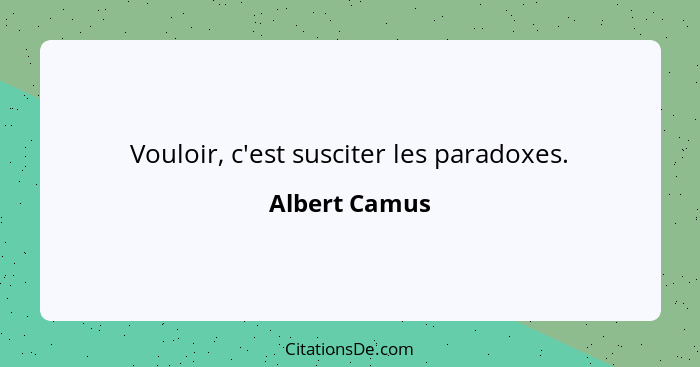 Vouloir, c'est susciter les paradoxes.... - Albert Camus