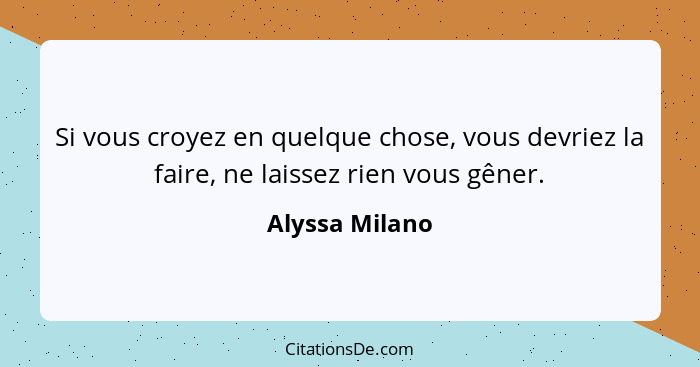 Si vous croyez en quelque chose, vous devriez la faire, ne laissez rien vous gêner.... - Alyssa Milano