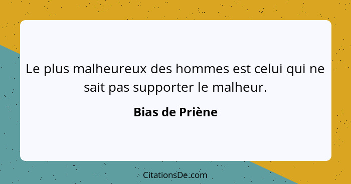 Le plus malheureux des hommes est celui qui ne sait pas supporter le malheur.... - Bias de Priène