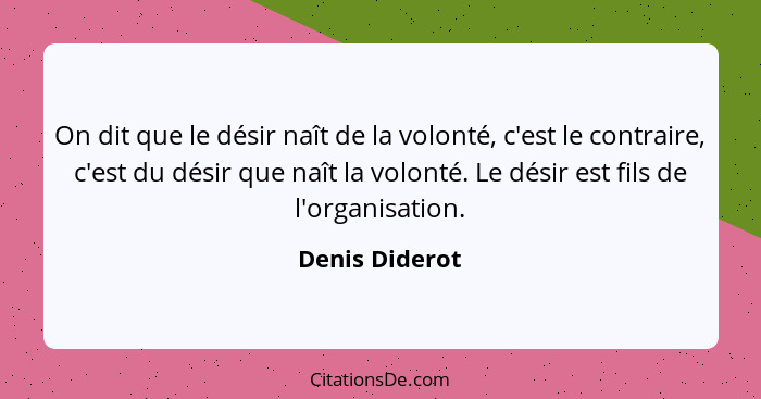 On dit que le désir naît de la volonté, c'est le contraire, c'est du désir que naît la volonté. Le désir est fils de l'organisation.... - Denis Diderot