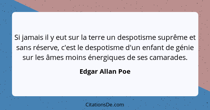 Si jamais il y eut sur la terre un despotisme suprême et sans réserve, c'est le despotisme d'un enfant de génie sur les âmes moins é... - Edgar Allan Poe