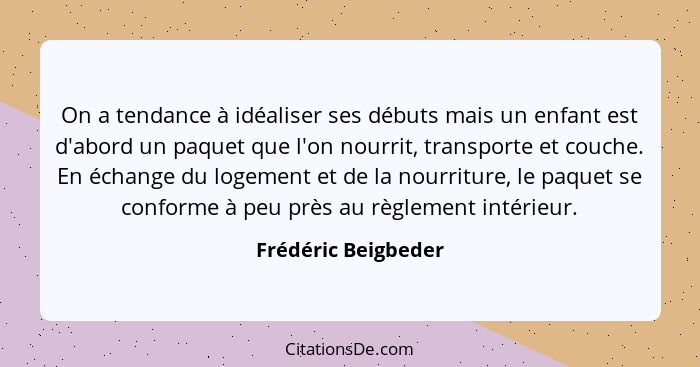 On a tendance à idéaliser ses débuts mais un enfant est d'abord un paquet que l'on nourrit, transporte et couche. En échange du l... - Frédéric Beigbeder