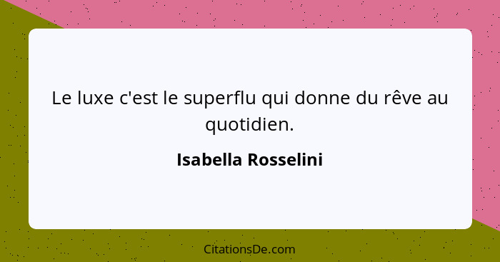 Le luxe c'est le superflu qui donne du rêve au quotidien.... - Isabella Rosselini