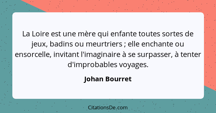 La Loire est une mère qui enfante toutes sortes de jeux, badins ou meurtriers ; elle enchante ou ensorcelle, invitant l'imaginair... - Johan Bourret
