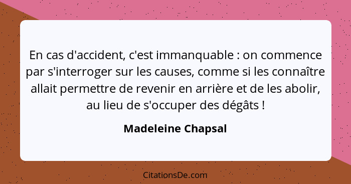 En cas d'accident, c'est immanquable : on commence par s'interroger sur les causes, comme si les connaître allait permettre d... - Madeleine Chapsal