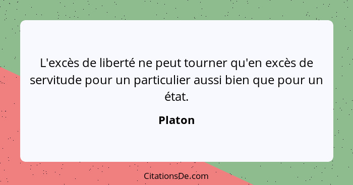 L'excès de liberté ne peut tourner qu'en excès de servitude pour un particulier aussi bien que pour un état.... - Platon