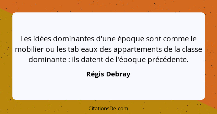 Les idées dominantes d'une époque sont comme le mobilier ou les tableaux des appartements de la classe dominante : ils datent de l... - Régis Debray