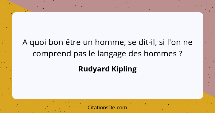 A quoi bon être un homme, se dit-il, si l'on ne comprend pas le langage des hommes ?... - Rudyard Kipling