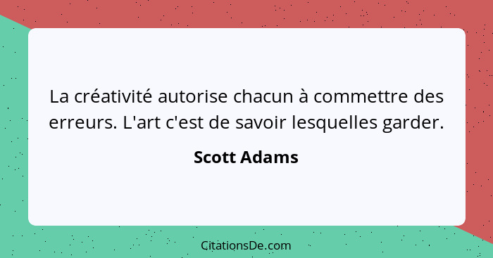 La créativité autorise chacun à commettre des erreurs. L'art c'est de savoir lesquelles garder.... - Scott Adams