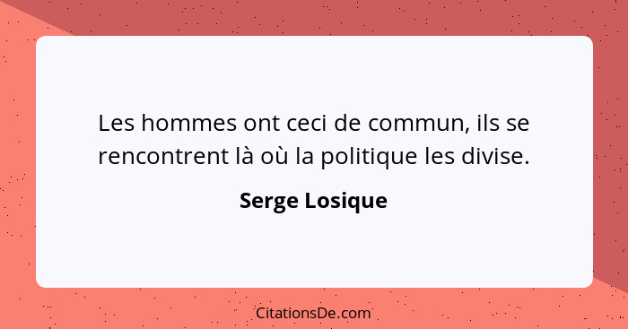 Les hommes ont ceci de commun, ils se rencontrent là où la politique les divise.... - Serge Losique