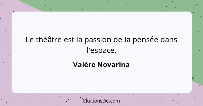 Le théâtre est la passion de la pensée dans l'espace.... - Valère Novarina