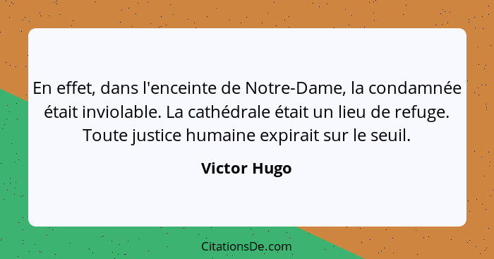 En effet, dans l'enceinte de Notre-Dame, la condamnée était inviolable. La cathédrale était un lieu de refuge. Toute justice humaine exp... - Victor Hugo