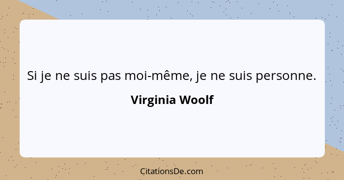 Si je ne suis pas moi-même, je ne suis personne.... - Virginia Woolf