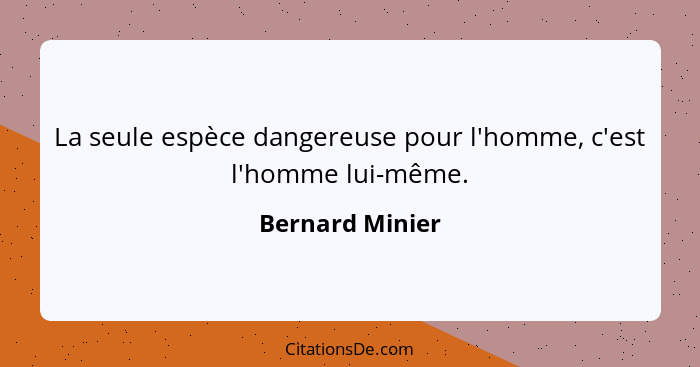 La seule espèce dangereuse pour l'homme, c'est l'homme lui-même.... - Bernard Minier