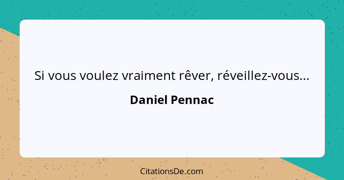 Si vous voulez vraiment rêver, réveillez-vous...... - Daniel Pennac