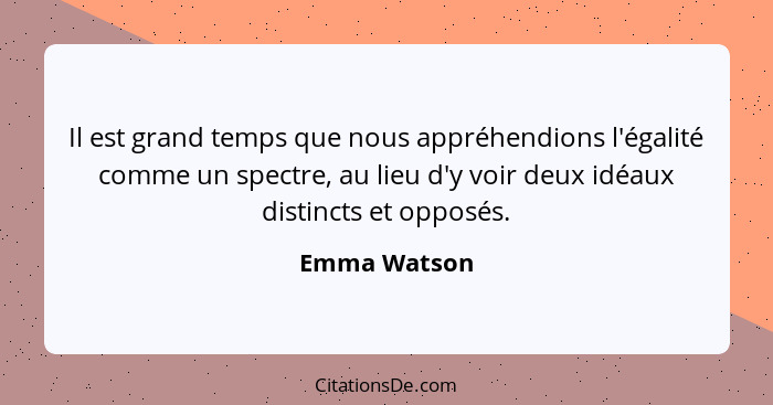 Il est grand temps que nous appréhendions l'égalité comme un spectre, au lieu d'y voir deux idéaux distincts et opposés.... - Emma Watson