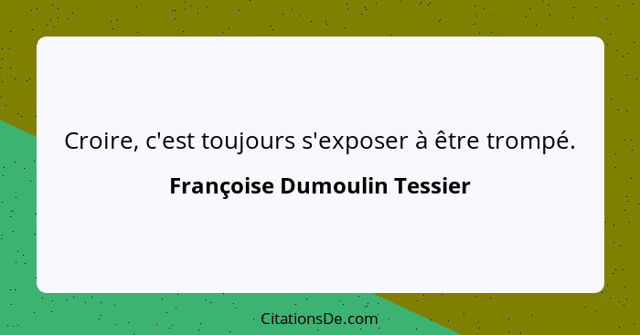 Croire, c'est toujours s'exposer à être trompé.... - Françoise Dumoulin Tessier