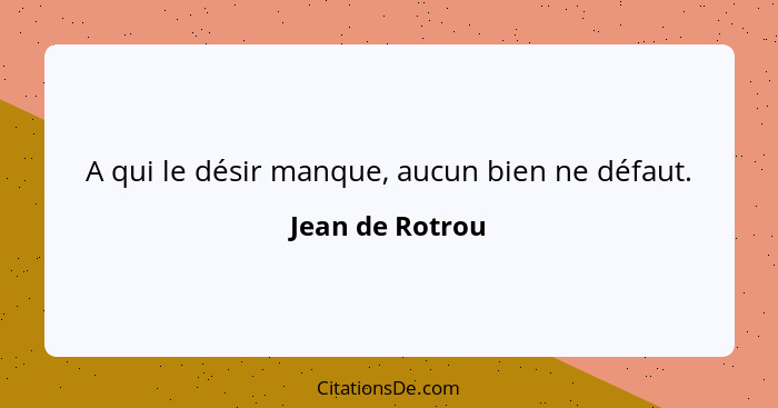 A qui le désir manque, aucun bien ne défaut.... - Jean de Rotrou