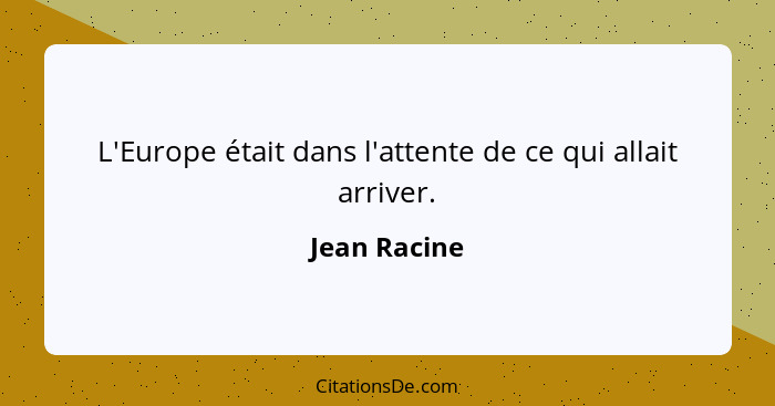 L'Europe était dans l'attente de ce qui allait arriver.... - Jean Racine