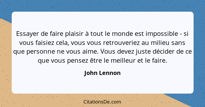 Essayer de faire plaisir à tout le monde est impossible - si vous faisiez cela, vous vous retrouveriez au milieu sans que personne ne vo... - John Lennon