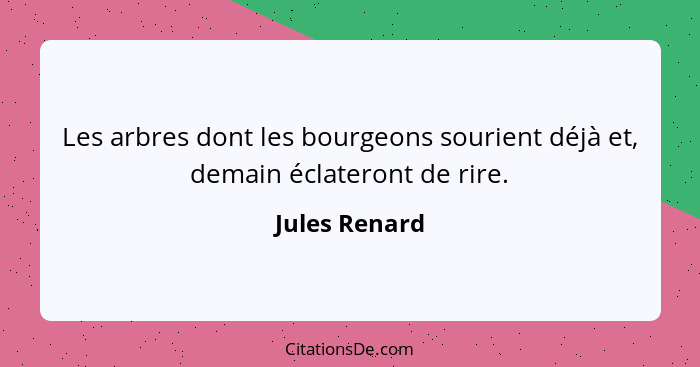 Les arbres dont les bourgeons sourient déjà et, demain éclateront de rire.... - Jules Renard