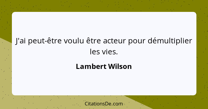 J'ai peut-être voulu être acteur pour démultiplier les vies.... - Lambert Wilson