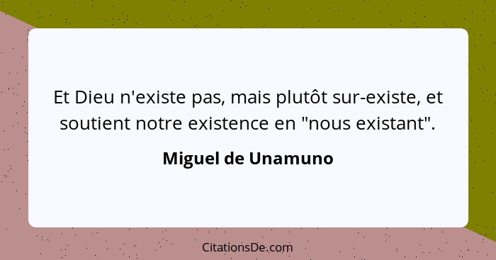 Et Dieu n'existe pas, mais plutôt sur-existe, et soutient notre existence en "nous existant".... - Miguel de Unamuno