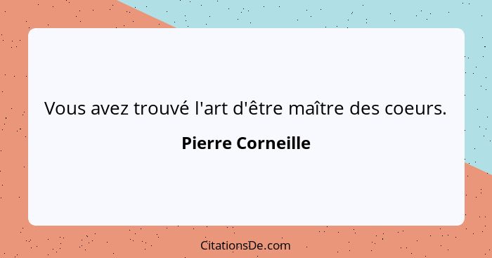 Vous avez trouvé l'art d'être maître des coeurs.... - Pierre Corneille