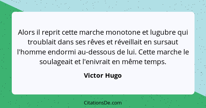 Alors il reprit cette marche monotone et lugubre qui troublait dans ses rêves et réveillait en sursaut l'homme endormi au-dessous de lui... - Victor Hugo