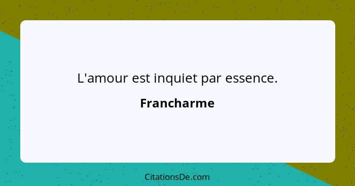 L'amour est inquiet par essence.... - Francharme