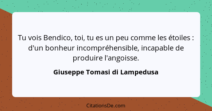 Tu vois Bendico, toi, tu es un peu comme les étoiles : d'un bonheur incompréhensible, incapable de produire l'ango... - Giuseppe Tomasi di Lampedusa