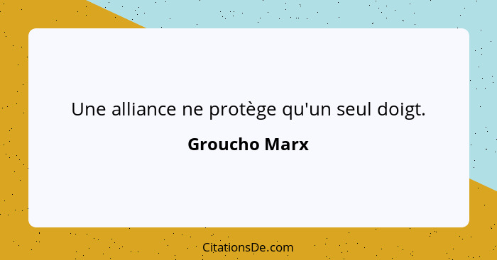 Une alliance ne protège qu'un seul doigt.... - Groucho Marx