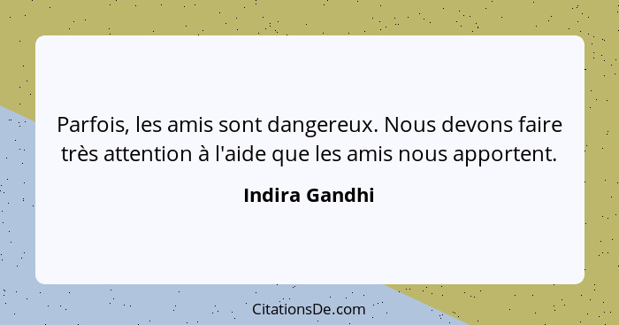 Parfois, les amis sont dangereux. Nous devons faire très attention à l'aide que les amis nous apportent.... - Indira Gandhi