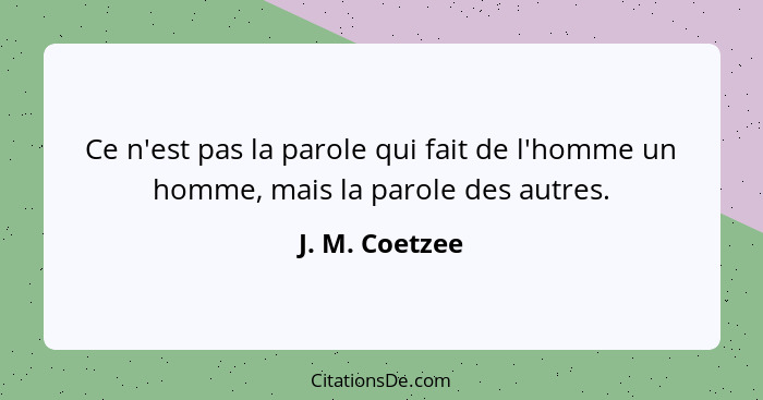 Ce n'est pas la parole qui fait de l'homme un homme, mais la parole des autres.... - J. M. Coetzee