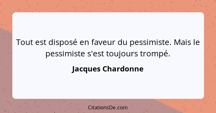 Tout est disposé en faveur du pessimiste. Mais le pessimiste s'est toujours trompé.... - Jacques Chardonne