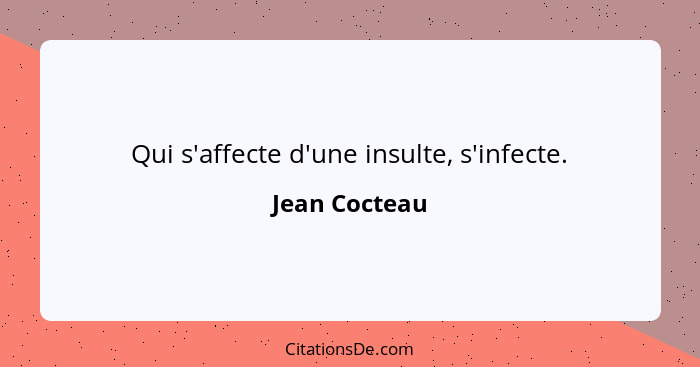 Qui s'affecte d'une insulte, s'infecte.... - Jean Cocteau