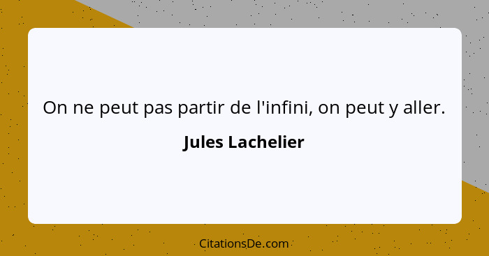 On ne peut pas partir de l'infini, on peut y aller.... - Jules Lachelier