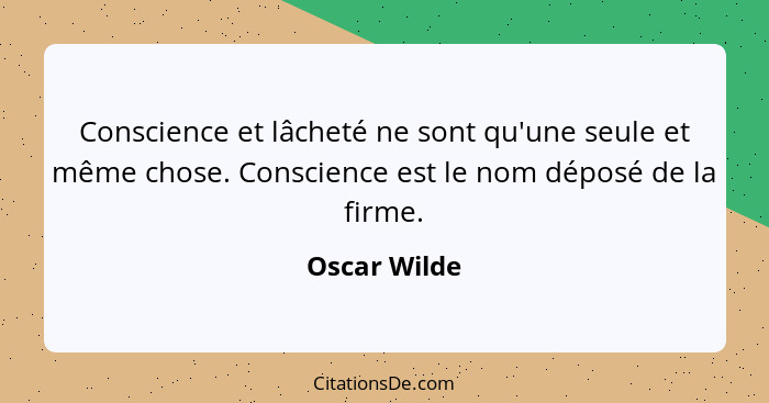 Conscience et lâcheté ne sont qu'une seule et même chose. Conscience est le nom déposé de la firme.... - Oscar Wilde