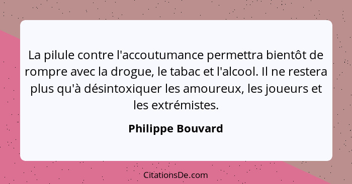 La pilule contre l'accoutumance permettra bientôt de rompre avec la drogue, le tabac et l'alcool. Il ne restera plus qu'à désintoxi... - Philippe Bouvard