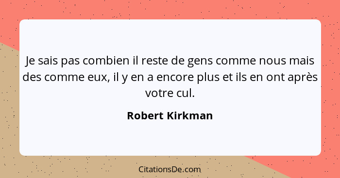 Je sais pas combien il reste de gens comme nous mais des comme eux, il y en a encore plus et ils en ont après votre cul.... - Robert Kirkman