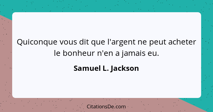 Quiconque vous dit que l'argent ne peut acheter le bonheur n'en a jamais eu.... - Samuel L. Jackson