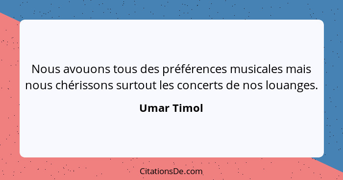 Nous avouons tous des préférences musicales mais nous chérissons surtout les concerts de nos louanges.... - Umar Timol