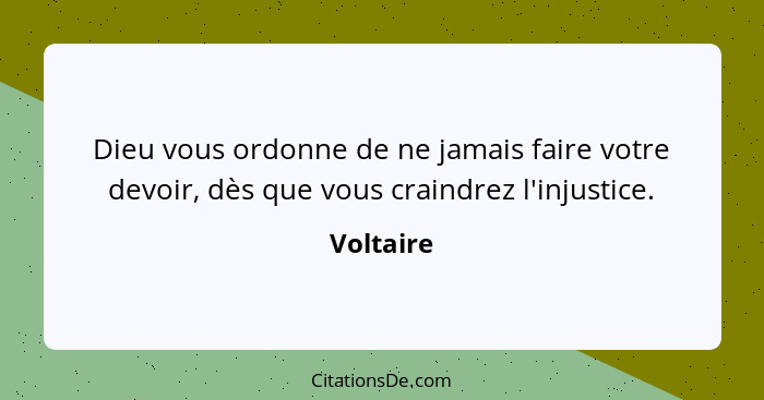 Dieu vous ordonne de ne jamais faire votre devoir, dès que vous craindrez l'injustice.... - Voltaire