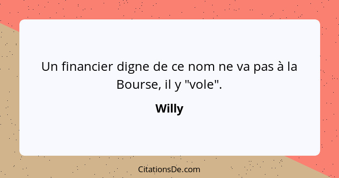 Un financier digne de ce nom ne va pas à la Bourse, il y "vole".... - Willy