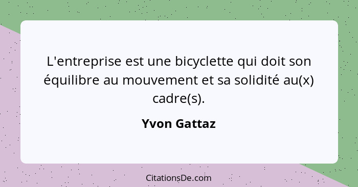 L'entreprise est une bicyclette qui doit son équilibre au mouvement et sa solidité au(x) cadre(s).... - Yvon Gattaz
