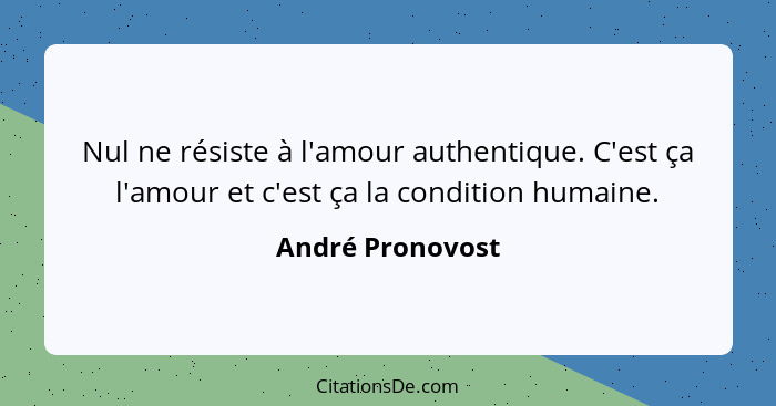 Nul ne résiste à l'amour authentique. C'est ça l'amour et c'est ça la condition humaine.... - André Pronovost