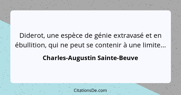 Diderot, une espèce de génie extravasé et en ébullition, qui ne peut se contenir à une limite...... - Charles-Augustin Sainte-Beuve
