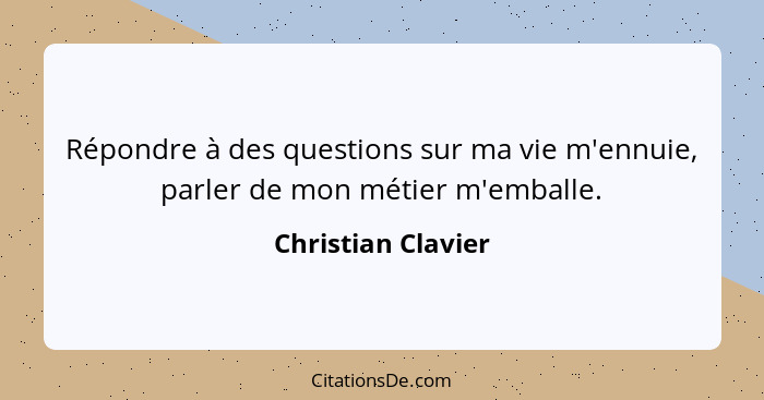 Répondre à des questions sur ma vie m'ennuie, parler de mon métier m'emballe.... - Christian Clavier