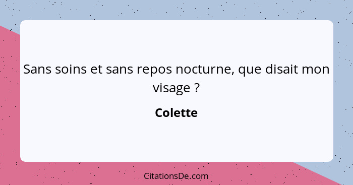 Sans soins et sans repos nocturne, que disait mon visage ?... - Colette