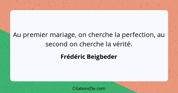 Au premier mariage, on cherche la perfection, au second on cherche la vérité.... - Frédéric Beigbeder